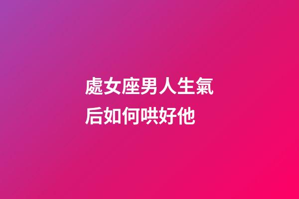處女座男人生氣后如何哄好他-第1張-星座運(yùn)勢-玄機(jī)派