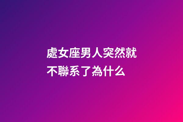 處女座男人突然就不聯系了為什么-第1張-星座運勢-玄機派