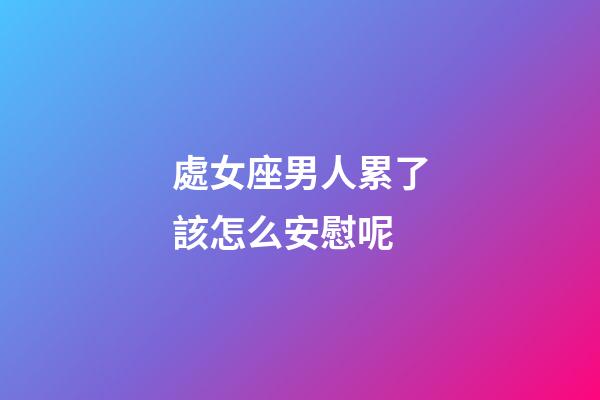 處女座男人累了該怎么安慰呢-第1張-星座運勢-玄機派