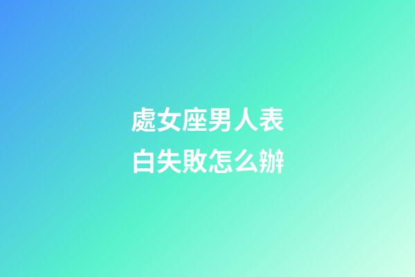 處女座男人表白失敗怎么辦-第1張-星座運勢-玄機派