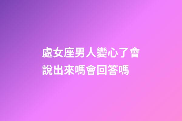 處女座男人變心了會說出來嗎會回答嗎-第1張-星座運勢-玄機派