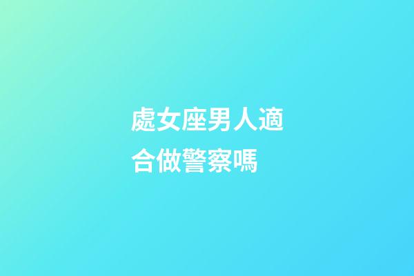 處女座男人適合做警察嗎-第1張-星座運勢-玄機派