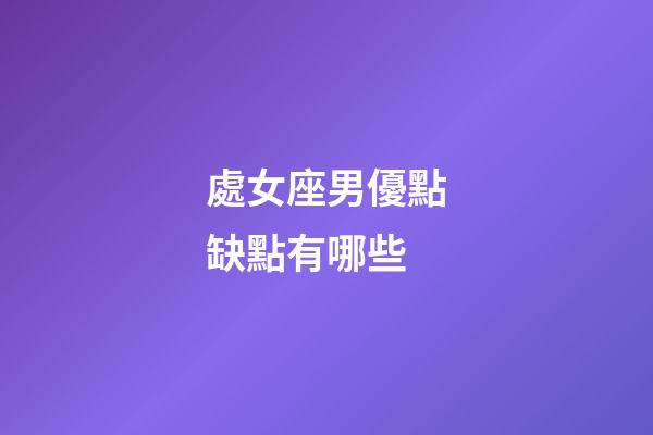 處女座男優點缺點有哪些-第1張-星座運勢-玄機派