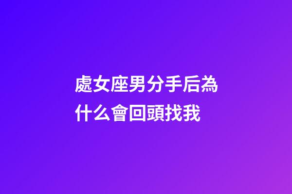 處女座男分手后為什么會回頭找我-第1張-星座運勢-玄機派
