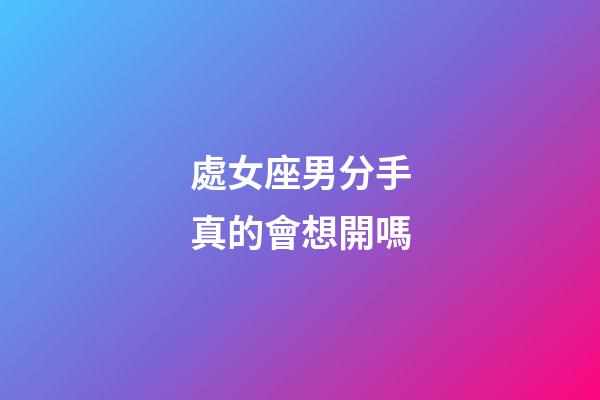 處女座男分手真的會想開嗎-第1張-星座運勢-玄機派