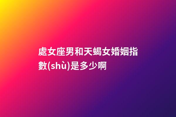 處女座男和天蝎女婚姻指數(shù)是多少啊-第1張-星座運(yùn)勢(shì)-玄機(jī)派