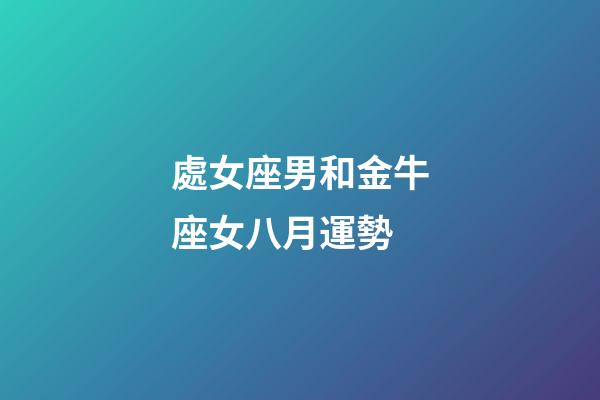 處女座男和金牛座女八月運勢-第1張-星座運勢-玄機派