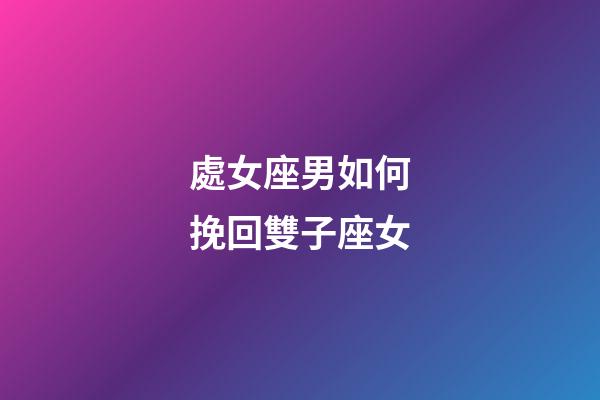 處女座男如何挽回雙子座女-第1張-星座運(yùn)勢(shì)-玄機(jī)派
