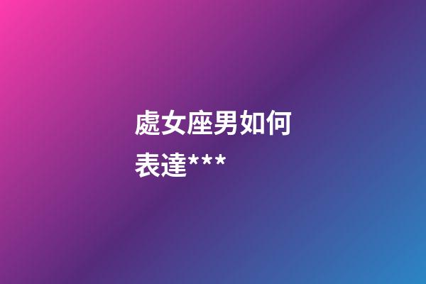 處女座男如何表達***-第1張-星座運勢-玄機派