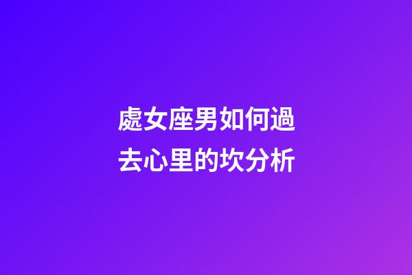 處女座男如何過去心里的坎分析-第1張-星座運勢-玄機派