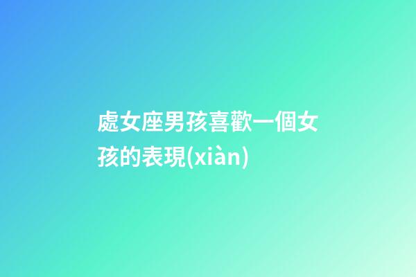 處女座男孩喜歡一個女孩的表現(xiàn)-第1張-星座運勢-玄機派