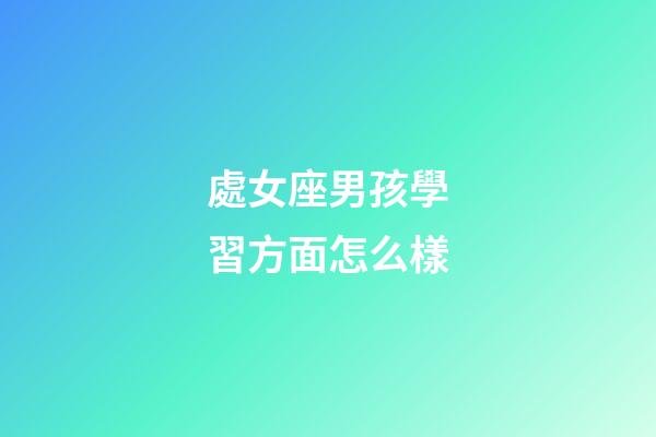 處女座男孩學習方面怎么樣-第1張-星座運勢-玄機派