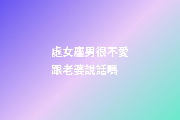 處女座男很不愛跟老婆說話嗎-第1張-星座運勢-玄機派