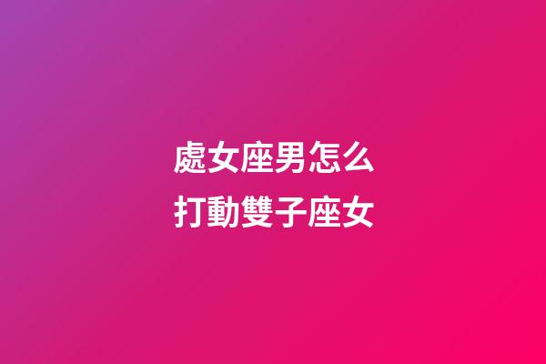 處女座男怎么打動雙子座女-第1張-星座運勢-玄機(jī)派