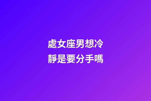處女座男想冷靜是要分手嗎-第1張-星座運(yùn)勢(shì)-玄機(jī)派