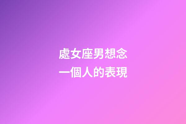 處女座男想念一個人的表現-第1張-星座運勢-玄機派