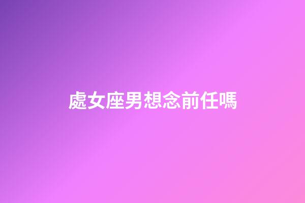 處女座男想念前任嗎-第1張-星座運勢-玄機派