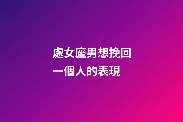 處女座男想挽回一個人的表現-第1張-星座運勢-玄機派