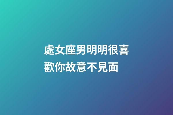 處女座男明明很喜歡你故意不見面-第1張-星座運勢-玄機派