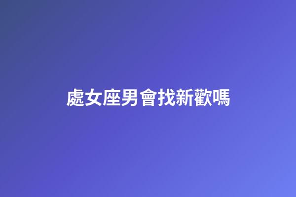 處女座男會找新歡嗎