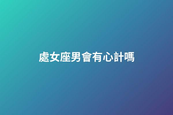 處女座男會有心計嗎-第1張-星座運勢-玄機派