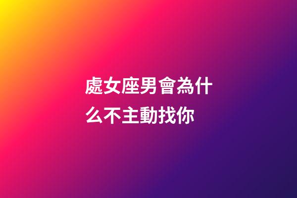 處女座男會為什么不主動找你-第1張-星座運勢-玄機派