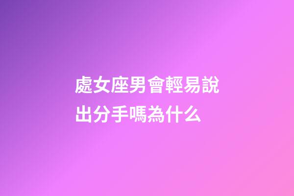 處女座男會輕易說出分手嗎為什么-第1張-星座運勢-玄機派