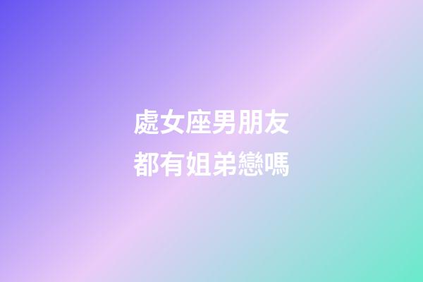 處女座男朋友都有姐弟戀嗎-第1張-星座運勢-玄機派