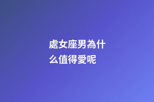 處女座男為什么值得愛呢-第1張-星座運勢-玄機派