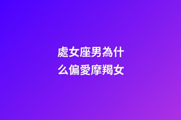 處女座男為什么偏愛摩羯女-第1張-星座運勢-玄機派