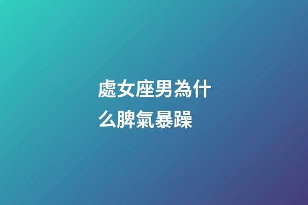 處女座男為什么脾氣暴躁-第1張-星座運勢-玄機派