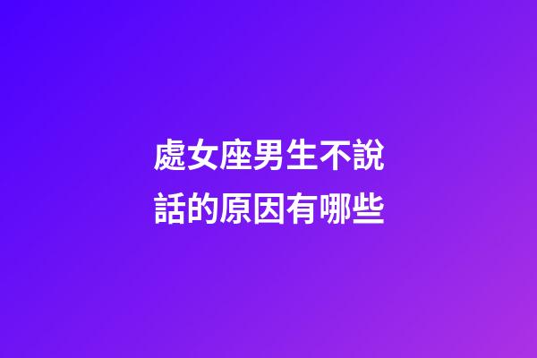 處女座男生不說話的原因有哪些-第1張-星座運勢-玄機派