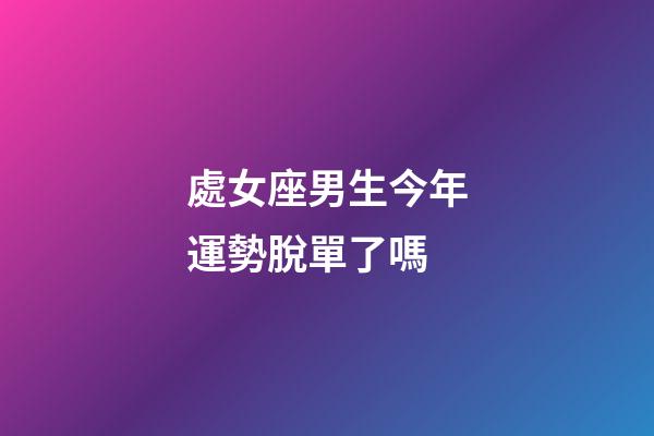 處女座男生今年運勢脫單了嗎-第1張-星座運勢-玄機派