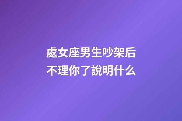 處女座男生吵架后不理你了說明什么-第1張-星座運勢-玄機派