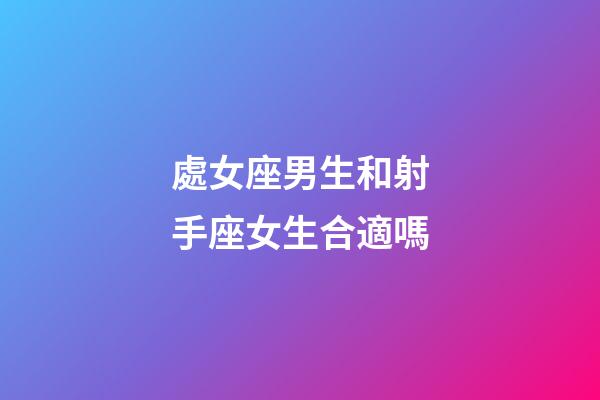 處女座男生和射手座女生合適嗎-第1張-星座運勢-玄機派