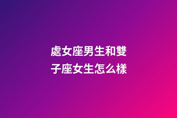 處女座男生和雙子座女生怎么樣-第1張-星座運勢-玄機派