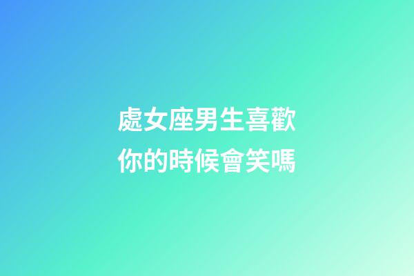 處女座男生喜歡你的時候會笑嗎-第1張-星座運勢-玄機派