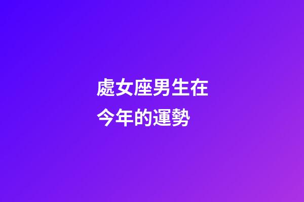 處女座男生在今年的運勢-第1張-星座運勢-玄機派
