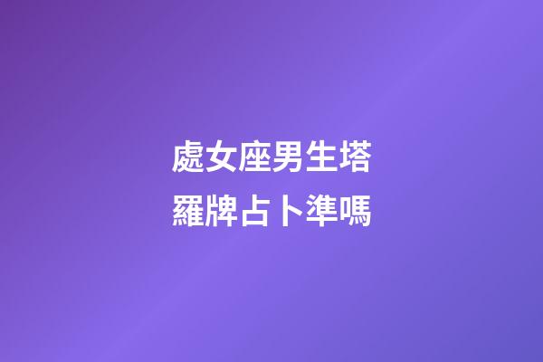 處女座男生塔羅牌占卜準嗎-第1張-星座運勢-玄機派