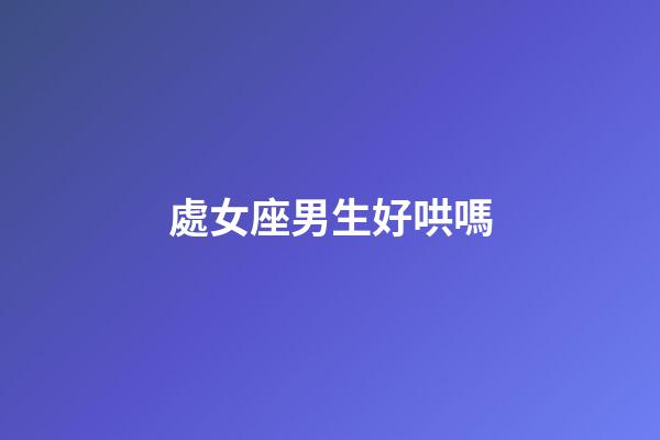 處女座男生好哄嗎-第1張-星座運(yùn)勢(shì)-玄機(jī)派