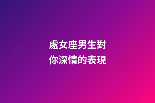 處女座男生對你深情的表現-第1張-星座運勢-玄機派