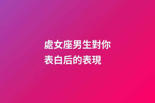 處女座男生對你表白后的表現-第1張-星座運勢-玄機派