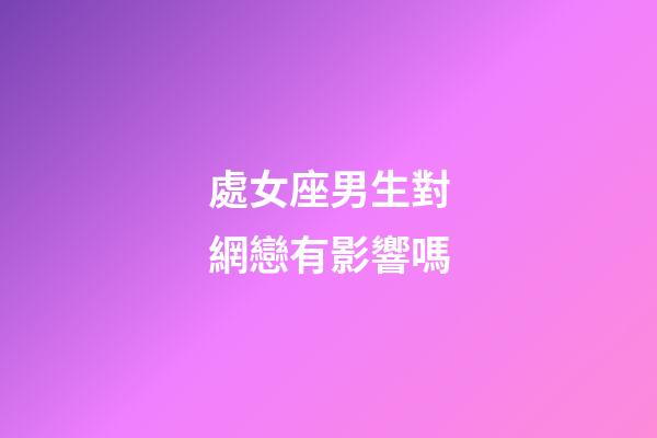 處女座男生對網戀有影響嗎-第1張-星座運勢-玄機派