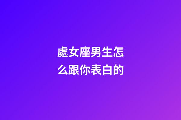 處女座男生怎么跟你表白的-第1張-星座運勢-玄機派