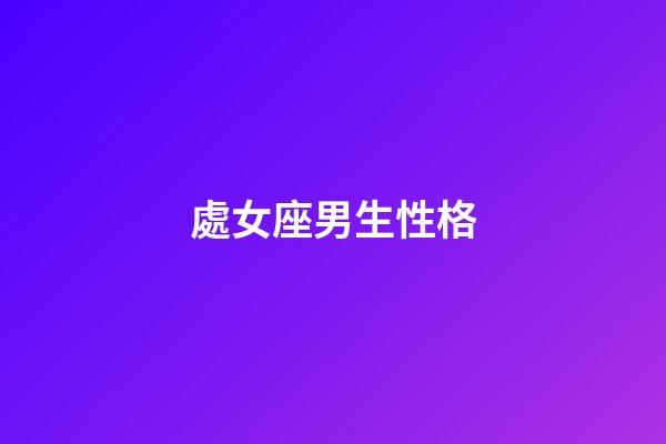 處女座男生性格（處座男遇到真愛的表現(xiàn)）-第1張-星座運(yùn)勢-玄機(jī)派