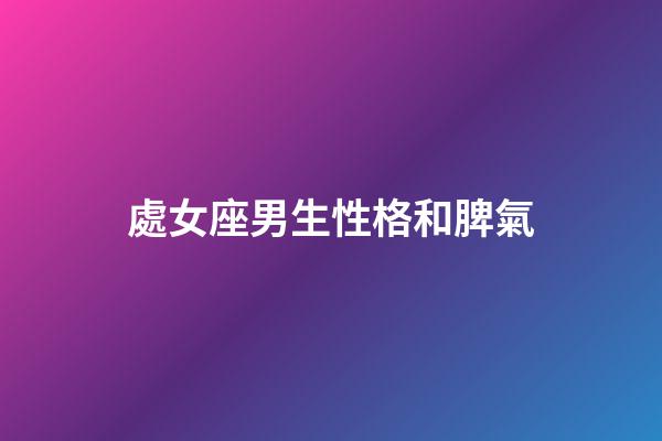 處女座男生性格和脾氣（處座女最怕的星座男）-第1張-星座運勢-玄機派