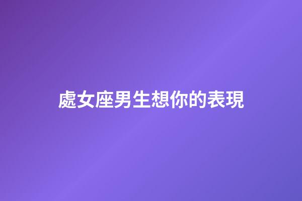 處女座男生想你的表現-第1張-星座運勢-玄機派