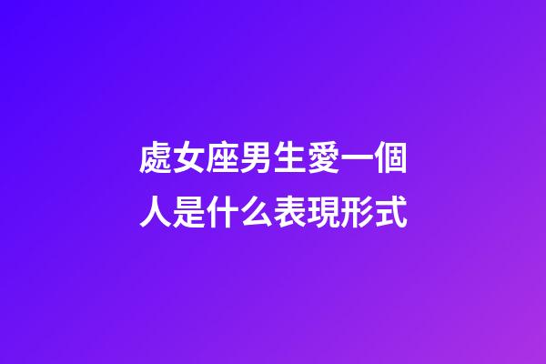 處女座男生愛一個人是什么表現形式-第1張-星座運勢-玄機派
