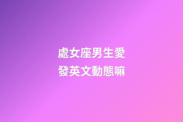 處女座男生愛發英文動態嘛-第1張-星座運勢-玄機派