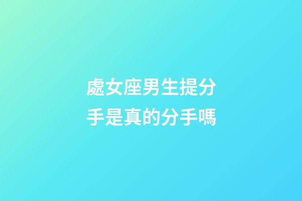 處女座男生提分手是真的分手嗎-第1張-星座運勢-玄機派